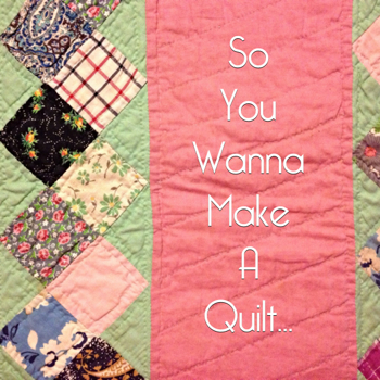 So you Wanna Make a Quilt