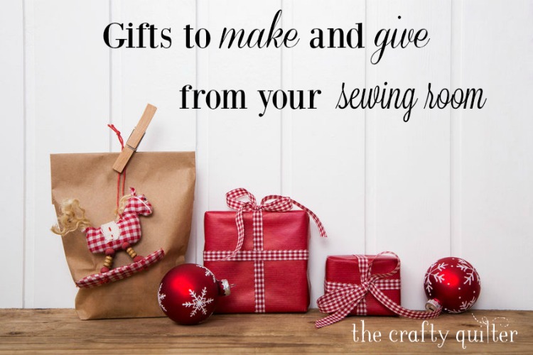 Gifts to make and give from your sewing room @ The Crafty Quilter