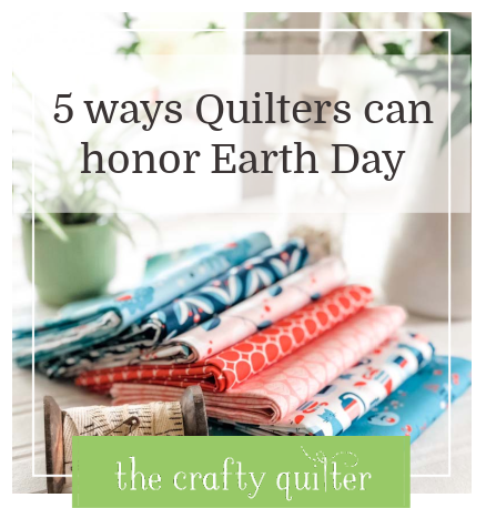 Julie at The Crafty Quilter shares 5 ways Quilters can honor Earth Day.  This is full of ideas to conserve and protect our environment while enjoying our favorite hobby.
